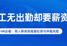 员工无出勤却要薪资？HR必看：用人事系统规避社保与仲裁风险